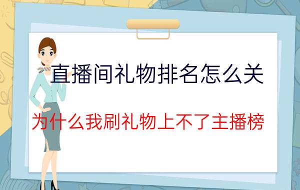 直播间礼物排名怎么关 为什么我刷礼物上不了主播榜？